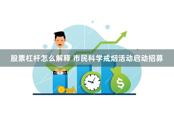 股票杠杆怎么解释 市民科学戒烟活动启动招募