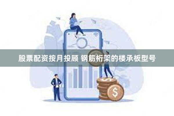 股票配资按月投顾 钢筋桁架的楼承板型号