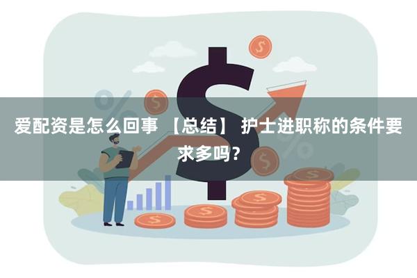 爱配资是怎么回事 【总结】 护士进职称的条件要求多吗？