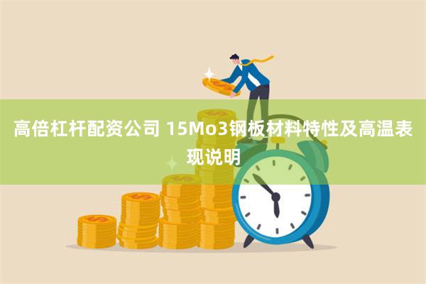 高倍杠杆配资公司 15Mo3钢板材料特性及高温表现说明