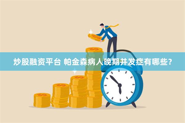 炒股融资平台 帕金森病人晚期并发症有哪些？