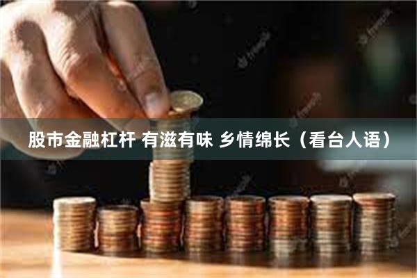 股市金融杠杆 有滋有味 乡情绵长（看台人语）