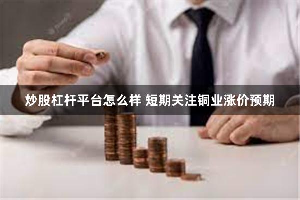 炒股杠杆平台怎么样 短期关注铜业涨价预期