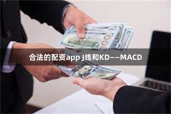 合法的配资app J线和KD——MACD