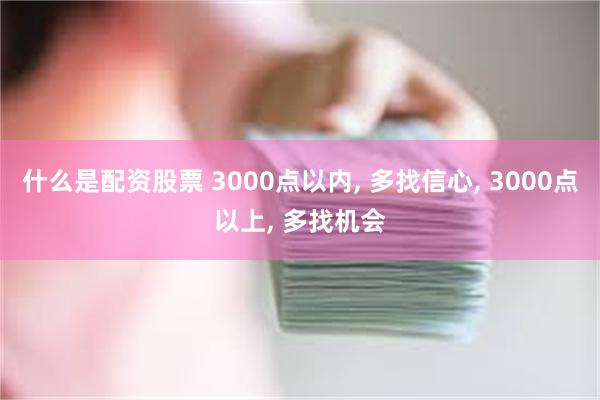 什么是配资股票 3000点以内, 多找信心, 3000点以上, 多找机会