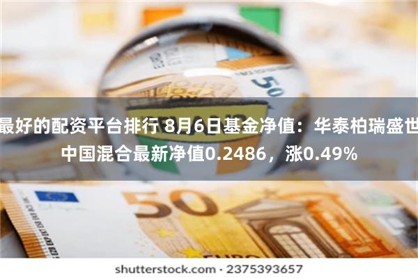 最好的配资平台排行 8月6日基金净值：华泰柏瑞盛世中国混合最新净值0.2486，涨0.49%