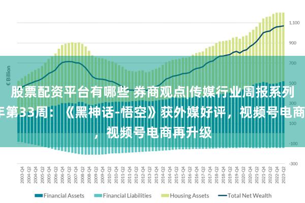 股票配资平台有哪些 券商观点|传媒行业周报系列2024年第33周：《黑神话-悟空》获外媒好评，视频号电商再升级