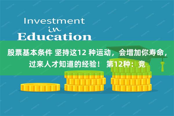 股票基本条件 坚持这12 种运动，会增加你寿命，过来人才知道的经验！ 第12种：竞