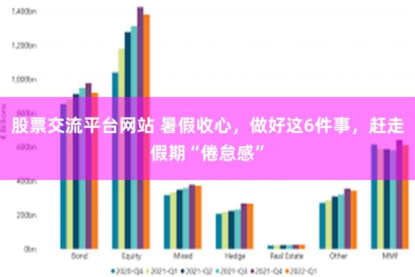 股票交流平台网站 暑假收心，做好这6件事，赶走假期“倦怠感”