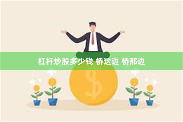 杠杆炒股多少钱 桥这边 桥那边