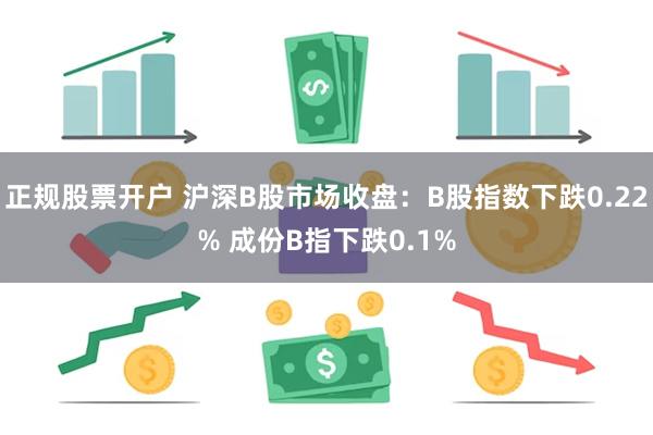 正规股票开户 沪深B股市场收盘：B股指数下跌0.22% 成份B指下跌0.1%