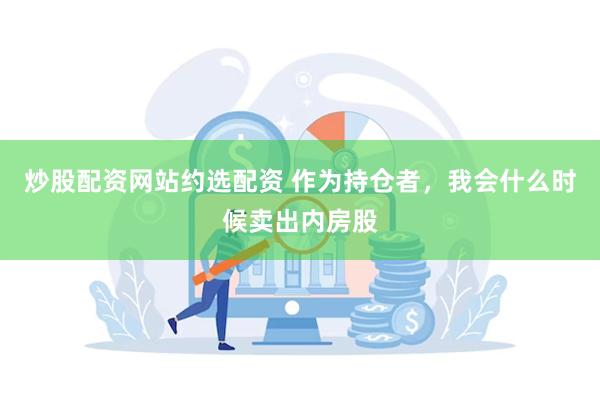 炒股配资网站约选配资 作为持仓者，我会什么时候卖出内房股