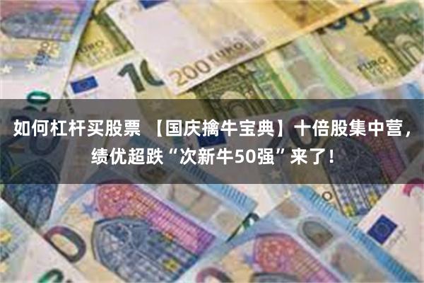 如何杠杆买股票 【国庆擒牛宝典】十倍股集中营，绩优超跌“次新牛50强”来了！