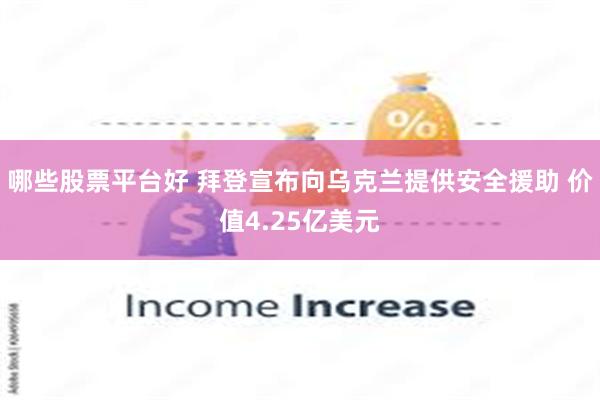 哪些股票平台好 拜登宣布向乌克兰提供安全援助 价值4.25亿美元