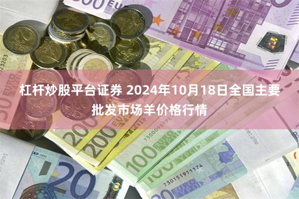 杠杆炒股平台证券 2024年10月18日全国主要批发市场羊价格行情