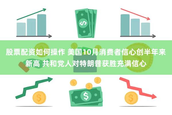 股票配资如何操作 美国10月消费者信心创半年来新高 共和党人对特朗普获胜充满信心