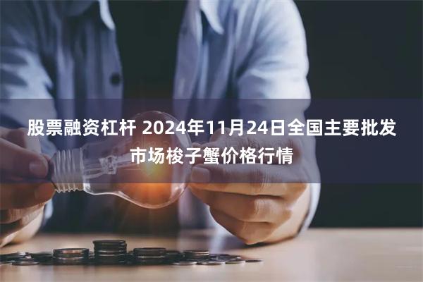 股票融资杠杆 2024年11月24日全国主要批发市场梭子蟹价格行情