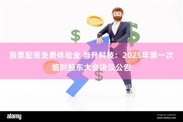 股票配资免费体验金 当升科技：2025年第一次临时股东大会决议公告