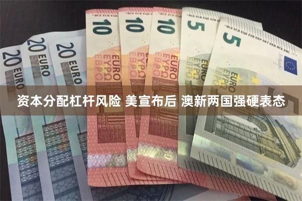 资本分配杠杆风险 美宣布后 澳新两国强硬表态