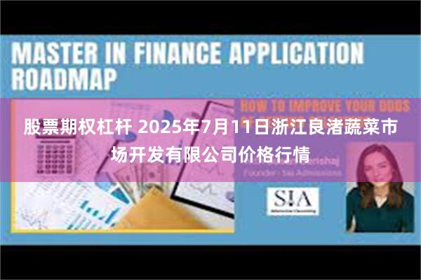 股票期权杠杆 2025年7月11日浙江良渚蔬菜市场开发有限公司价格行情